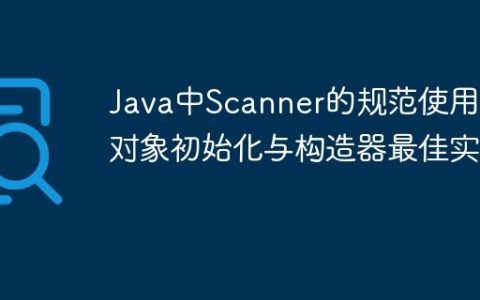 Java中Scanner的规范使用、对象初始化与构造器最佳实践