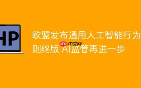 欧盟发布通用人工智能行为准则终版 AI监管再进一步