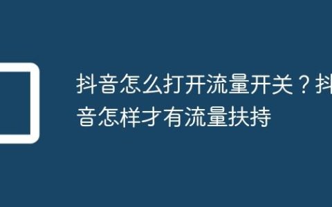 抖音怎么打开流量开关？抖音怎样才有流量扶持