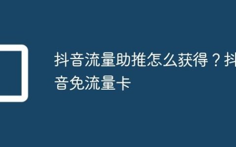 抖音流量助推怎么获得？抖音免流量卡
