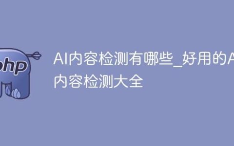 AI内容检测有哪些_好用的AI内容检测大全
