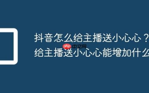 抖音怎么给主播送小心心？给主播送小心心能增加什么