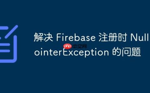 解决 Firebase 注册时 NullPointerException 的问题