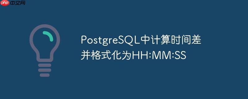 postgresql中计算时间差并格式化为hh:mm:ss