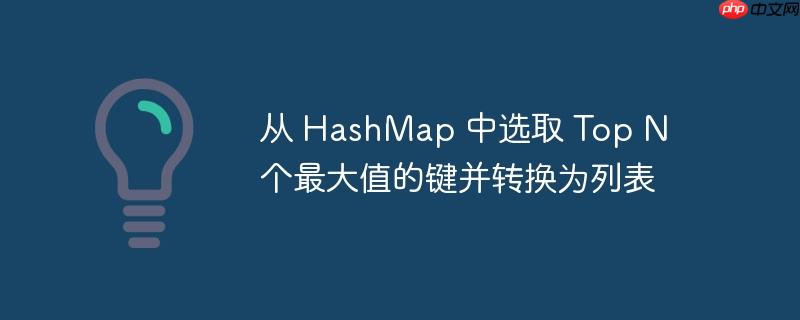 从 hashmap 中选取 top n 个最大值的键并转换为列表