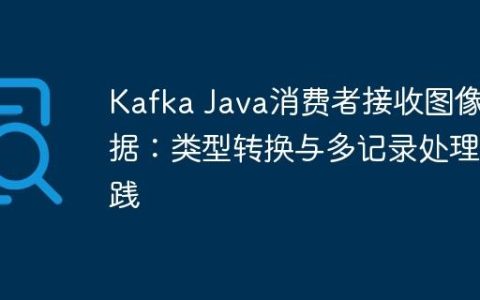 Kafka Java消费者接收图像数据：类型转换与多记录处理实践