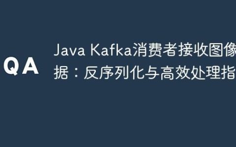 Java Kafka消费者接收图像数据：反序列化与高效处理指南