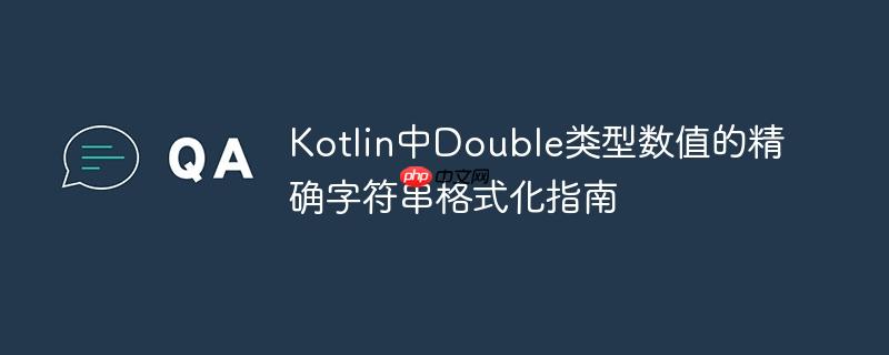 Kotlin中Double类型数值的精确字符串格式化指南