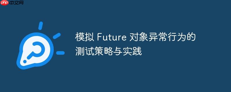 模拟 Future 对象异常行为的测试策略与实践