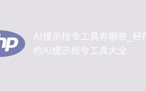AI提示指令工具有哪些_好用的AI提示指令工具大全