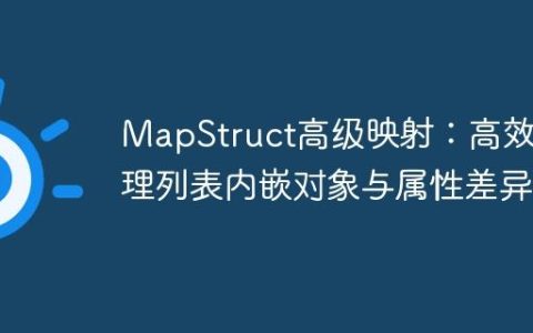 MapStruct高级映射：高效处理列表内嵌对象与属性差异