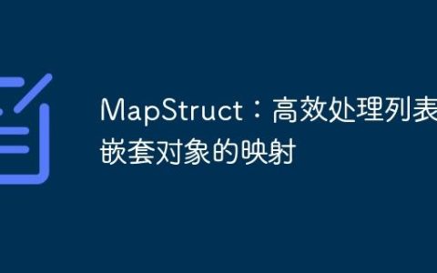 MapStruct：高效处理列表内嵌套对象的映射