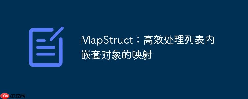 MapStruct:高效处理列表内嵌套对象的映射