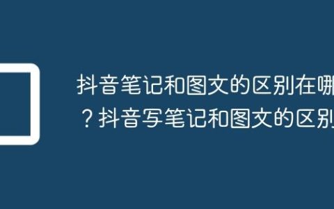 抖音笔记和图文的区别在哪？抖音写笔记和图文的区别