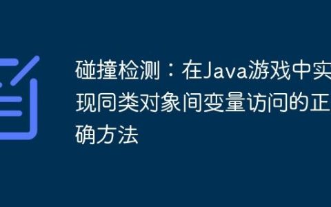 碰撞检测：在Java游戏中实现同类对象间变量访问的正确方法
