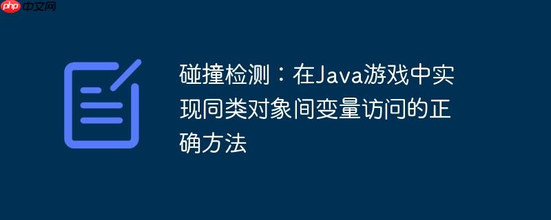 碰撞检测:在java游戏中实现同类对象间变量访问的正确方法