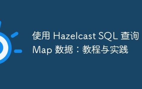 使用 Hazelcast SQL 查询 IMap 数据：教程与实践
