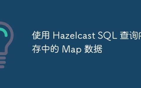 使用 Hazelcast SQL 查询内存中的 Map 数据