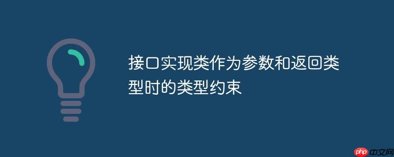 接口实现类作为参数和返回类型时的类型约束