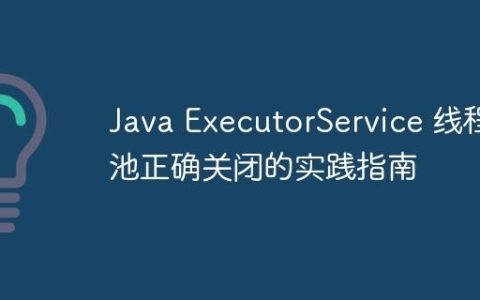 Java ExecutorService 线程池正确关闭的实践指南