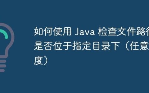 如何使用 Java 检查文件路径是否位于指定目录下（任意深度）