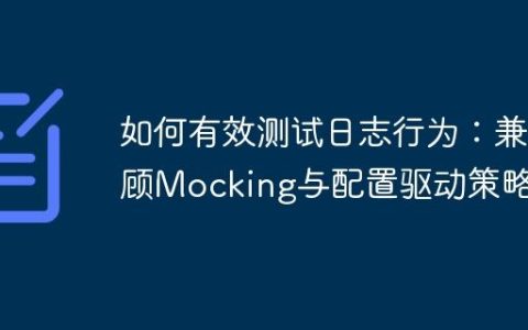 如何有效测试日志行为：兼顾Mocking与配置驱动策略