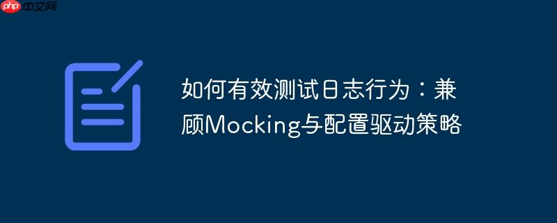 如何有效测试日志行为:兼顾mocking与配置驱动策略