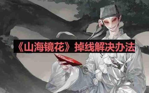 山海镜花掉线怎么办-掉线解决办法