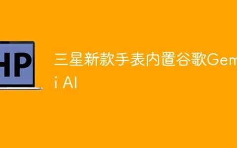 三星新款手表内置谷歌Gemini AI