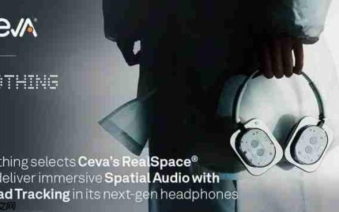 消费科技品牌Nothing采用Ceva的RealSpace软件，为耳机和耳塞用户带来身临其境的空间音频体验