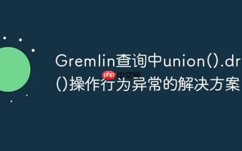 Gremlin查询中union().drop()操作行为异常的解决方案