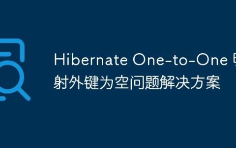 Hibernate One-to-One 映射外键为空问题解决方案