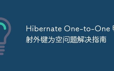 Hibernate One-to-One 映射外键为空问题解决指南