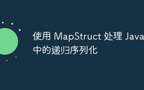 使用 MapStruct 处理 Java 中的递归序列化