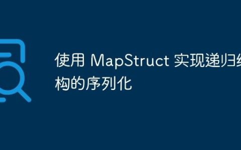 使用 MapStruct 实现递归结构的序列化