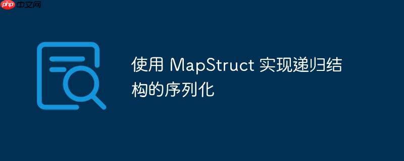 使用 mapstruct 实现递归结构的序列化