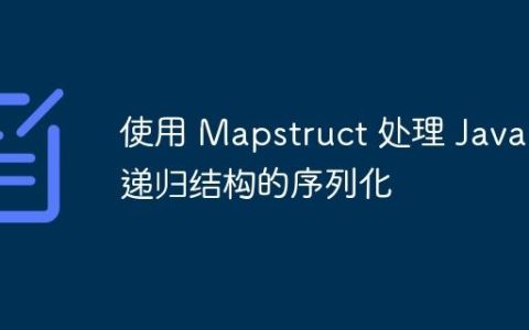 使用 Mapstruct 处理 Java 递归结构的序列化