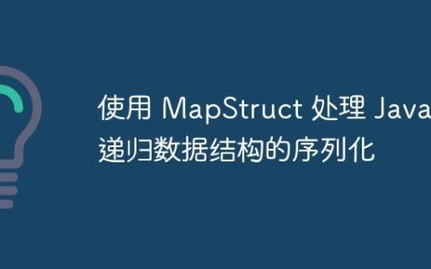 使用 MapStruct 处理 Java 递归数据结构的序列化