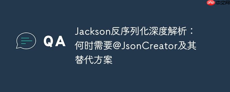 jackson反序列化深度解析:何时需要@jsoncreator及其替代方案