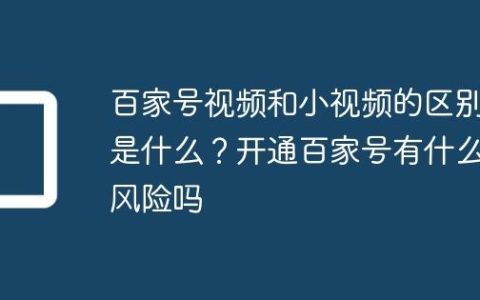 百家号视频和小视频的区别是什么？开通百家号有什么风险吗