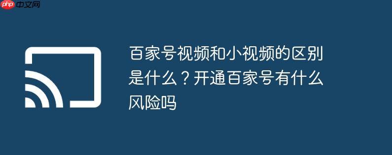 百家号视频和小视频的区别是什么?开通百家号有什么风险吗