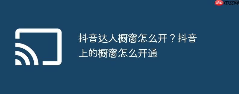 抖音达人橱窗怎么开？抖音上的橱窗怎么开通