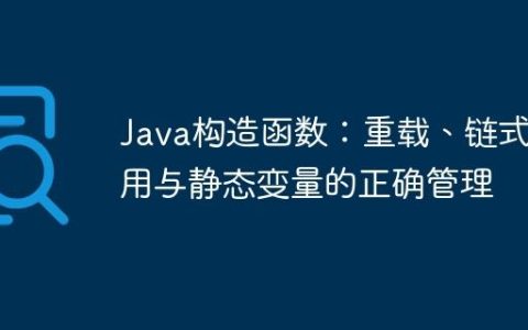 Java构造函数：重载、链式调用与静态变量的正确管理