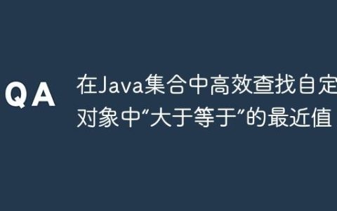 在Java集合中高效查找自定义对象中“大于等于”的最近值