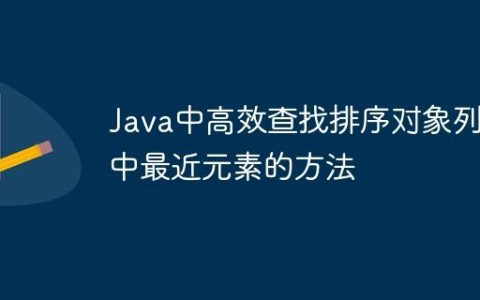 Java中高效查找排序对象列表中最近元素的方法