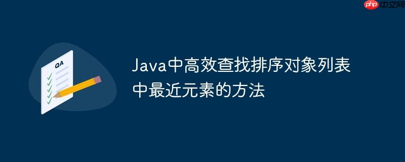 Java中高效查找排序对象列表中最近元素的方法