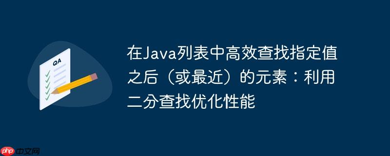 在Java列表中高效查找指定值之后(或最近)的元素:利用二分查找优化性能