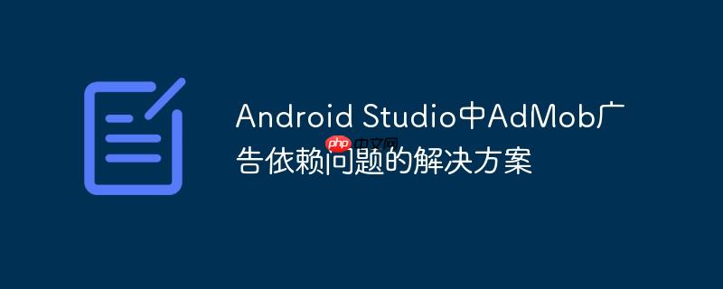 Android Studio中AdMob广告依赖问题的解决方案