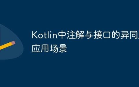 Kotlin中注解与接口的异同及应用场景