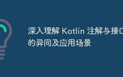 深入理解 Kotlin 注解与接口的异同及应用场景